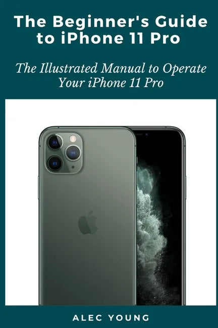The Beginner's Guide to iPhone 11 Pro: The Illustrated Manual to Operate Your iPhone 11 Pro - Paperback