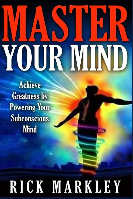 Master Your Mind: Achieve Greatness by Powering Your Subconscious Mind - Paperback