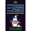 Understanding and Loving Your Child in a Screen-Saturated World - Paperback