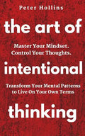 The Art of Intentional Thinking: Master Your Mindset. Control Your Thoughts. Transform Your Mental Patterns to Live On Your Own Terms. - Paperback