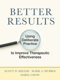 Better Results: Using Deliberate Practice to Improve Therapeutic Effectiveness - Paperback