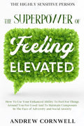 Highly Sensitive Person: THE SUPERPOWER OF ELEVATED FEELING - How To Use Your Enhanced Ability To Feel For Things Around You For Good And To Ma - Paperback