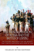 The French Invasion of Russia and the Battle of Leipzig: The History and Legacy of the Defeats that Forced Napoleon into Exile at Elba - Paperback
