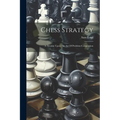Chess Strategy: A Treatise Upon The Art Of Problem Composition - Paperback