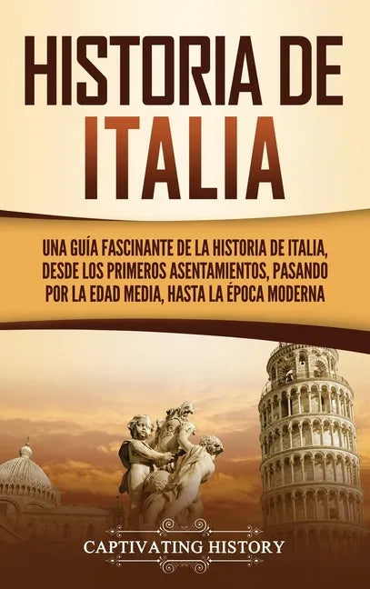 Historia de Italia: Una guía fascinante de la historia de Italia, desde los primeros asentamientos, pasando por la Edad Media, hasta la época moderna - Hardcover