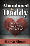 Abandoned by Daddy: Rescued Through the Heart of God - Paperback