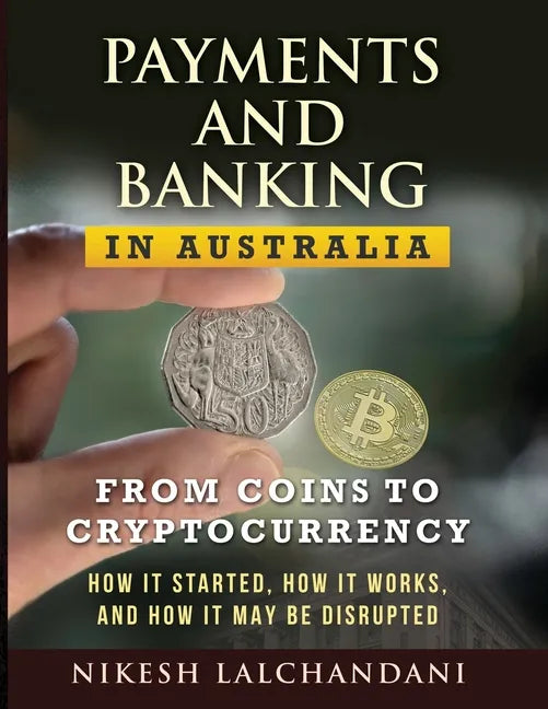Payments and Banking in Australia: From Coins to Cryptocurrency. How It Started, How It Works, and How It May Be Disrupted. - Paperback