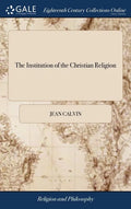 The Institution of the Christian Religion: In Four Books. ... By Mr. John Calvin - Hardcover