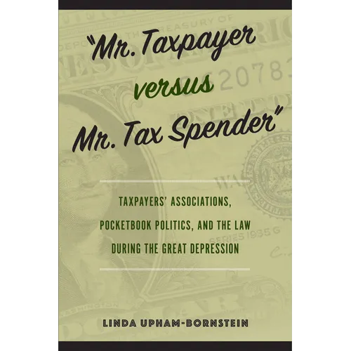 "Mr. Taxpayer versus Mr. Tax Spender": Taxpayers' Associations, Pocketbook Politics, and the Law during the Great Depression - Paperback