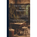 The Complete Work of Rembrandt: History, Description and Heliographic Reproduction of All the Master's Pictures, With a Study of His Life and His Art; - Hardcover