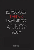 Do You Really Think I Want to Annoy You? - Hardcover