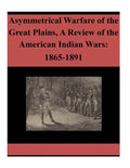 Asymmetrical Warfare of the Great Plains, A Review of the American Indian Wars: 1865-1891 - Paperback