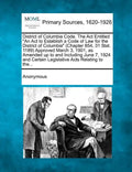 District of Columbia Code. The Act Entitled "An Act to Establish a Code of Law for the District of Columbia" (Chapter 854, 31 Stat. 1189) Approved Mar - Paperback