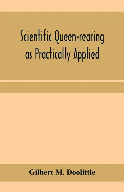 Scientific queen-rearing as practically applied; being a method by which the best of queen-bees are reared in perfect accord with nature's ways. For t - Paperback