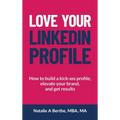 Love Your LinkedIn Profile: How to build a kick-ass profile, elevate your personal brand, and get results - Hardcover