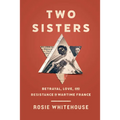 Two Sisters: Betrayal, Love, and Resistance in Wartime France - Hardcover