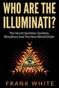 Who Are The Illuminati? The Secret Societies, Symbols, Bloodlines and The New World Order - Paperback