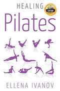 Healing Pilates: Pilates - Successful Guide to Pilates Anatomy, Pilates Exercises, and Total Body Fitness - Paperback