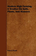 Modern High Farming. a Treatise on Soils, Plants, and Manures - Paperback