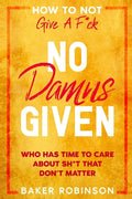 How To Not Give A F*CK: No Damns Given - Who Has Time To Care About Sh*t That Don't Matter - Paperback
