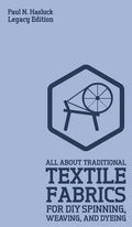 All About Traditional Textile Fabrics For DIY Spinning, Weaving, And Dyeing (Legacy Edition): Classic Information On Fibers And Cloth Work - Hardcover