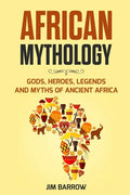 African Mythology: Gods, Heroes, Legends and Myths of Ancient Africa - Paperback