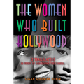 The Women Who Built Hollywood: 12 Trailblazers in Front of and Behind the Camera - Hardcover