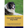 Caucasian Shepherd Dog Guide Caucasian Shepherd Dog Guide Includes: Caucasian Shepherd Dog Training, Diet, Socializing, Care, Grooming, Breeding and M - Paperback