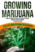 Growing Marijuana: How to Grow Top-Quality Weed at Home, Indoors and Outdoors. A Step by Step Easy and Complete Guide for Beginners - Paperback
