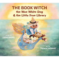 The Book Witch, the Wee White Dog, and the Little Free Library - Hardcover