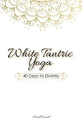 White Tantric Yoga: 40 Days to Divinity: One Man's Journey to Self Through the Ancient Art of Kundalini Yoga - Paperback