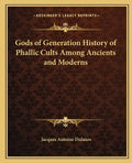 Gods of Generation History of Phallic Cults Among Ancients and Moderns - Paperback