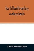 Two fifteenth-century cookery-books. Harleian ms. 279 (ab. 1430), & Harl. ms. 4016 (ab. 1450), with extracts from Ashmole ms. 1429, Laud ms. 553, & Do - Paperback