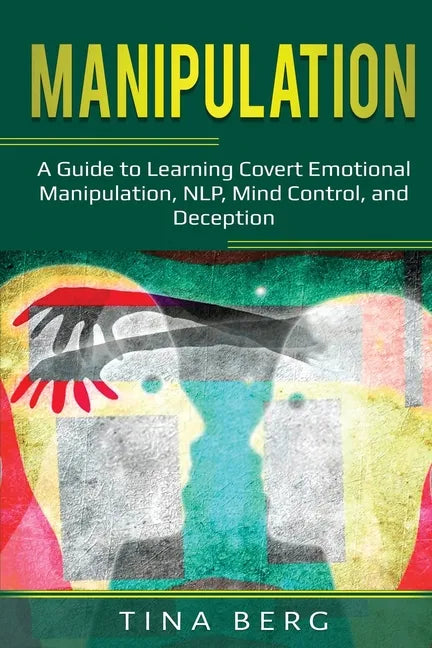Manipulation: A Guide to Learning Covert Emotional Manipulation, NLP, Mind Control, and Deception - Paperback