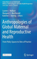 Anthropologies of Global Maternal and Reproductive Health: From Policy Spaces to Sites of Practice - Hardcover