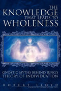 The Knowledge That Leads to Wholeness: Gnostic Myths Behind Jung's Theory of Individuation - Paperback