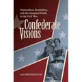 Confederate Visions: Nationalism, Symbolism, and the Imagined South in the Civil War - Paperback