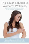 The Silver Solution to Women's Wellness: Using the NEW Structured Silver for All Areas of Female Health - Paperback
