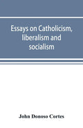 Essays on catholicism, liberalism and socialism: considered in their fundamental principles - Paperback