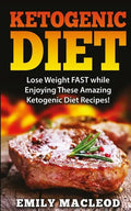 Ketogenic Diet: Lose Weight Fast While Enjoying These Amazing Ketogenic Diet Recipes! Everything You Should Know for Rapid Weight Loss - Paperback