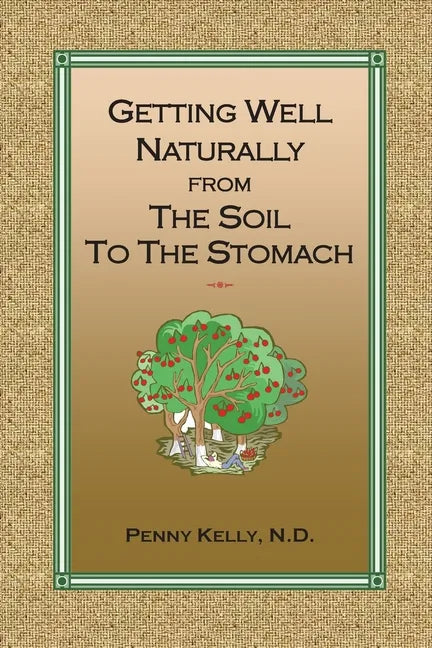 Getting Well Naturally from The Soil to The Stomach: Understanding the Connection Between the Earth and Your Health - Paperback