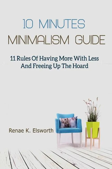 10 Minutes Minimalism Guide: 11 Rules Of Having More With Less And Freeing Up The Hoard - Paperback