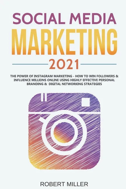 Social Media Marketing 2021: The Power of Instagram Marketing - How to Win Followers & Influence Millions Online Using Highly Effective Personal Br - Paperback
