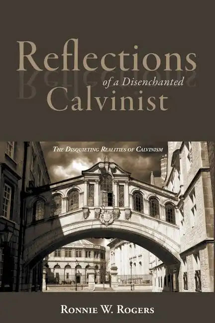 Reflections of a Disenchanted Calvinist: The Disquieting Realities of Calvinism - Paperback