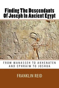 Finding The Descendants Of Joseph In Ancient Egypt: From Manasseh to Akhenaten and Ephraim to Joshua - Paperback