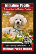 Miniature Poodle Training Book for Miniature Poodles By BoneUP DOG Training, Are You Ready to Bone Up? Easy Training * Fast Results, Miniature Poodle - Paperback