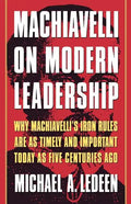 Machiavelli on Modern Leadership: Why Machiavelli's Iron Rules Are as Timely and Important Today as Five Centuries Ago - Paperback
