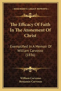 The Efficacy Of Faith In The Atonement Of Christ: Exemplified In A Memoir Of William Carvosso (1836) - Paperback