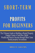 Short-Term Rental Profits for Beginners: The Ultimate Guide to Building a Rental Property Empire, Create a Cash-flow, Build Wealth and Passive Income - Paperback