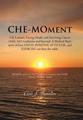Che-Moment: Life Lessons, Facing Death, and Surviving Cancer (AML M2) Leukemia and Beyond. a Medical Rep's Story of How Faith, Pos - Hardcover